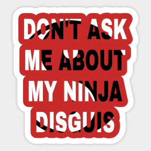 don't ask me about my ninja disguis Sticker